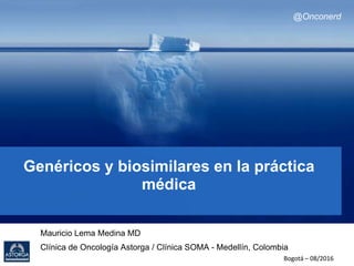 Genéricos y biosimilares en la práctica
médica
Mauricio Lema Medina MD
Clínica de Oncología Astorga / Clínica SOMA - Medellín, Colombia
Bogotá – 08/2016
@Onconerd
 