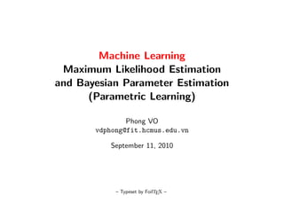Machine Learning
 Maximum Likelihood Estimation
and Bayesian Parameter Estimation
      (Parametric Learning)

               Phong VO
       vdphong@fit.hcmus.edu.vn

           September 11, 2010




            – Typeset by FoilTEX –
 