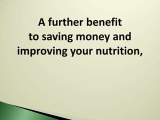 A further benefit
  to saving money and
improving your nutrition,
 