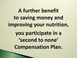 A further benefit
  to saving money and
improving your nutrition,
   you participate in a
    ‘second to none’
  Compensation Plan.
 