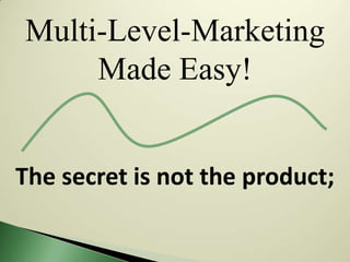 Multi-Level-Marketing
     Made Easy!


The secret is not the product;
 