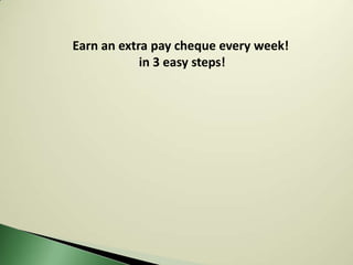 Earn an extra pay cheque every week!
            in 3 easy steps!
 