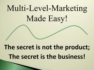Multi-Level-Marketing
     Made Easy!


The secret is not the product;
 The secret is the business!
 