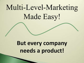 Multi-Level-Marketing
     Made Easy!


   But every company
    needs a product!
 