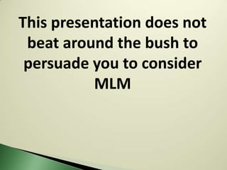 This presentation does not
 beat around the bush to
 persuade you to consider
          MLM
 