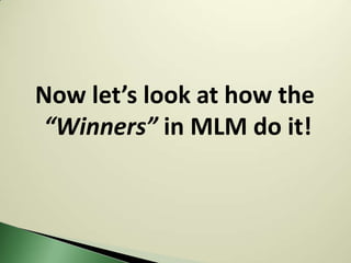 Now let’s look at how the
 “Winners” in MLM do it!
 
