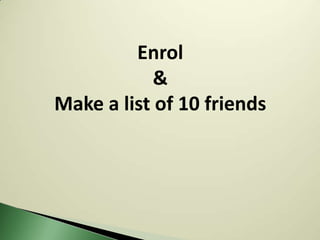 Enrol
            &
Make a list of 10 friends
 
