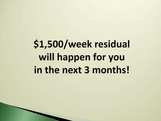 $1,500/week residual
 will happen for you
in the next 3 months!
 