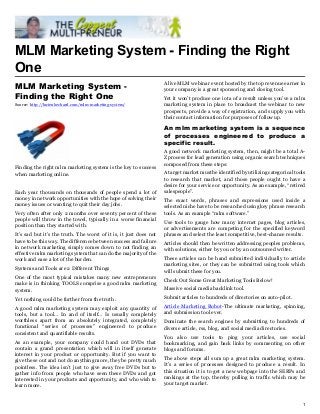 MLM Marketing System - Finding the Right
One
                                                                    A live MLM webinar event hosted by the top revenue earner in
MLM Marketing System -                                              your company is a great sponsoring and closing tool.
Finding the Right One                                               Yet it won’t produce one iota of a result unless you’ve a mlm
Source: http://lucienbechard.com/mlm-marketing-system/              marketing system in place to broadcast the webinar to new
                                                                    prospects, provide a way of registration, and supply you with
                                                                    their contact information for purposes of follow up.

                                                                    An mlm marketing system is a sequence
                                                                    of processes engineered to produce a
                                                                    specific result.
                                                                    A good network marketing system, then, might be a total A-
                                                                    Z process for lead generation using organic search techniques
                                                                    composed from these steps:
Finding the right mlm marketing system is the key to success
when marketing online.                                              A target market must be identified by utilizing categorical tools
                                                                    to research that market, and those people ought to have a
                                                                    desire for your service or opportunity. As an example, “retired
Each year thousands on thousands of people spend a lot of           salespeople”.
money in network opportunities with the hope of solving their       The exact words, phrases and expressions used inside a
money issues or wanting to quit their day jobs.                     selected niche have to be researched using key phrase research
Very often after only 2 months over seventy percent of these        tools. As an example “mlm software.”
people will throw in the towel, typically in a worse financial      Use tools to gauge how many internet pages, blog articles,
position than they started with.                                    or advertisements are competing for the specified keyword
It’s sad but it’s the truth. The worst of it is, it just does not   phrases and select the least competitive, best-chance results.
have to be this way. The difference between success and failure     Articles should then be written addressing peoples problems,
in network marketing simply comes down to not finding an            with solutions, either by you or by an outsourced writer.
effective mlm marketing system that can do the majority of the
work and ease a lot of the burden.                                  These articles can be hand submitted individually to article
                                                                    marketing sites, or they can be submitted using tools which
Systems and Tools are 2 Different Things                            will submit these for you.
One of the most typical mistakes many new entrepreneurs             Check Out Some Great Marketing Tools Below!
make is in thinking TOOLS comprise a good mlm marketing
system.                                                             Massive social media backlink tool.
Yet nothing could be further from the truth .                       Submit articles to hundreds of directories on auto-pilot.
A good mlm marketing system may exploit any quantity of             Article Marketing Robot-The ultimate marketing, spinning,
tools, but a tool… In and of itself… Is usually completely          and submission tool ever.
worthless apart from an absolutely integrated, completely           Dominate the search engines by submitting to hundreds of
functional “series of processes” engineered to produce              diverse article, rss, blog, and social media directories.
consistent and quantifiable results.
                                                                    You also use tools to ping your articles, use social
As an example, your company could hand out DVDs that                bookmarking, and gain back links by commenting on other
contain a grand presentation which will in itself generate          blogs and forums.
interest in your product or opportunity. But if you want to
give these out and not do anything more, they be pretty much        The above steps all sum up a great mlm marketing system.
pointless. The idea isn’t just to give away free DVDs but to        It’s a series of processes designed to produce a result. In
gather info from people who have seen these DVDs and got            this situation it is to get a new webpage into the SERPs and
interested in your products and opportunity, and who wish to        rankings at the top, thereby pulling in traffic which may be
learn more.                                                         your target market.


                                                                                                                                   1
 