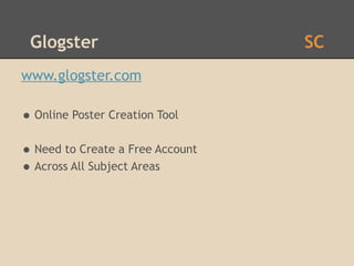 Glogster                         SC
www.glogster.com

• Online Poster Creation Tool
• Need to Create a Free Account
• Across All Subject Areas
 