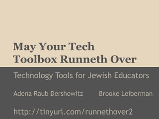 May Your Tech
Toolbox Runneth Over
Technology Tools for Jewish Educators

Adena Raub Dershowitz   Brooke Leiberman

http://tinyurl.com/runnethover2
 