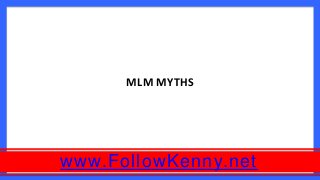 www.FollowKenny.net
MLM MYTHS
 