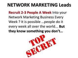 Recruit 2-3 People A Week Into your
Network Marketing Business Every
Week ? It is possible …people do it
every week all over the world... But
they know something you don’t…
NETWORK MARKETING Leads
 