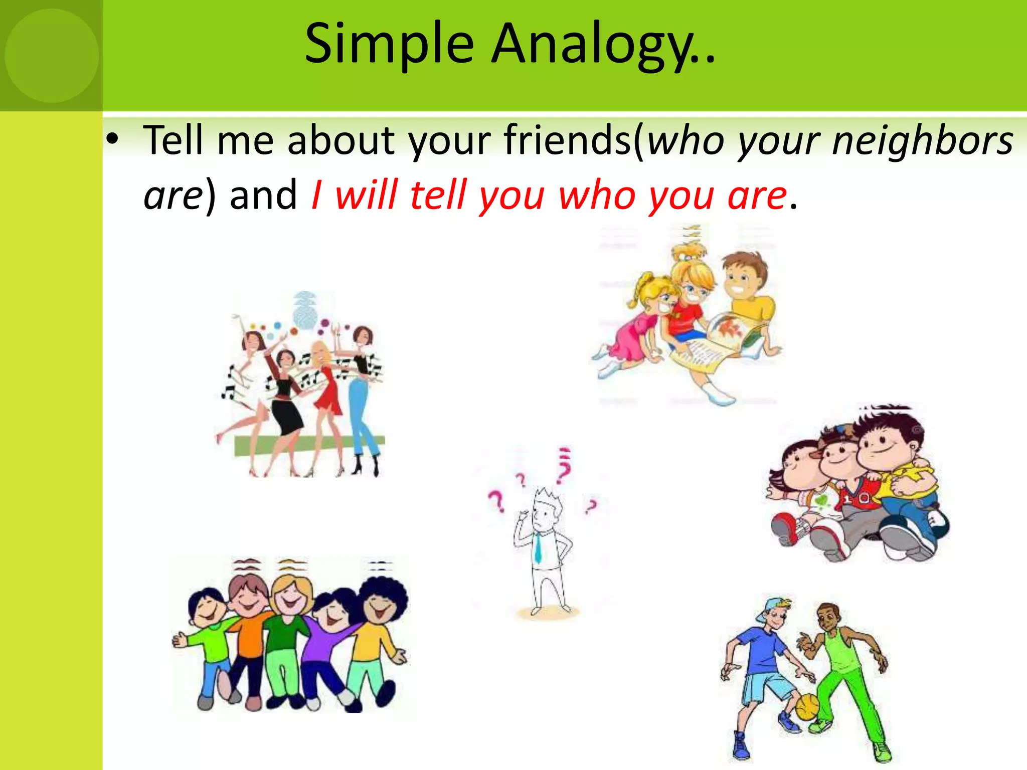 Simple Analogy..
• Tell me about your friends(who your neighbors
are) and I will tell you who you are.
 