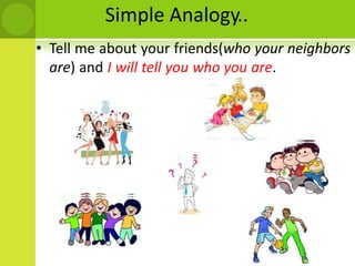 Simple Analogy..
• Tell me about your friends(who your neighbors
are) and I will tell you who you are.
 