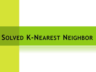 SOLVED K-NEAREST NEIGHBOR
 