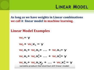 LINEAR MODEL
As long as we have weights in Linear combinations
we call it linear model in machine learning.
Linear Model Examples
 