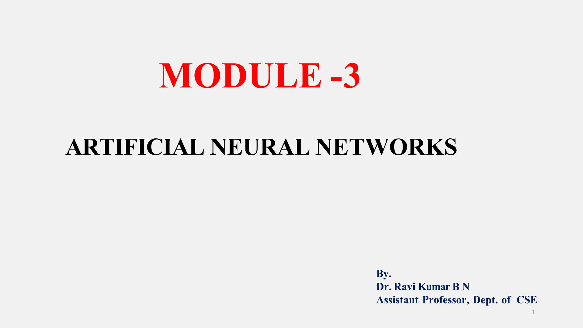 MODULE -3 1 ARTIFICIAL NEURAL NETWORKS By. Dr. Ravi Kumar B N Assistant Professor, Dept. of CSE 