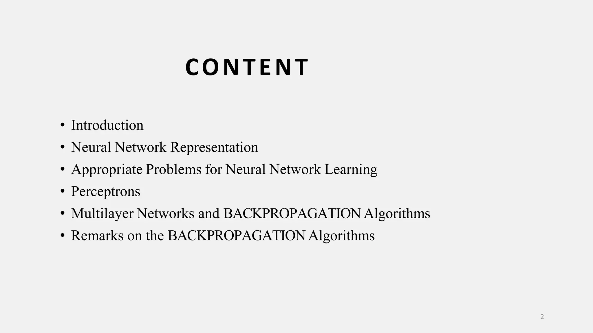 • Introduction • Neural Network Representation • Appropriate Problems for Neural Network Learning • Perceptrons • Multilayer Networks and BACKPROPAGATION Algorithms • Remarks on the BACKPROPAGATIONAlgorithms 2 CONTENT 