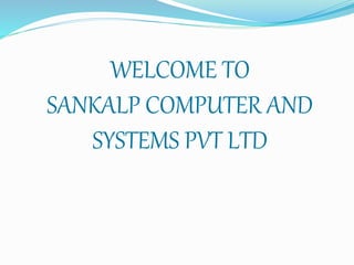 WELCOME TO
SANKALP COMPUTER AND
SYSTEMS PVT LTD
 