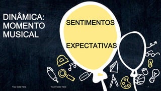 DINÂMICA:
MOMENTO
MUSICAL
Your Date Here Your Footer Here 7
SENTIMENTOS
EXPECTATIVAS
 