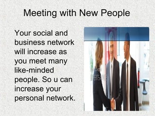 Meeting with New People
Your social and
business network
will increase as
you meet many
like-minded
people. So u can
increase your
personal network.
 
