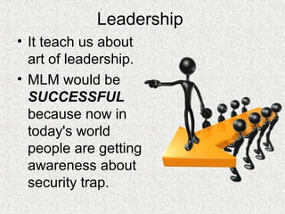 Leadership
• It teach us about
art of leadership.
• MLM would be
SUCCESSFUL
because now in
today's world
people are getting
awareness about
security trap.
 