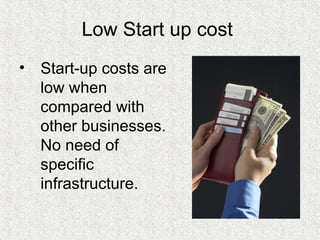 Low Start up cost
• Start-up costs are
low when
compared with
other businesses.
No need of
specific
infrastructure.
 