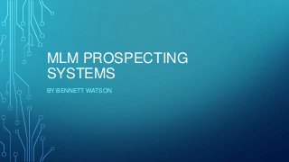 MLM PROSPECTING
SYSTEMS
BY BENNETT WATSON

 