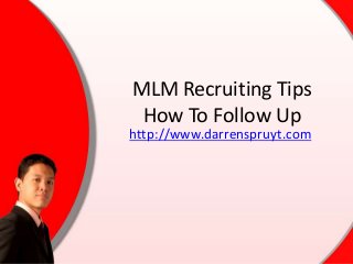 MLM Recruiting Tips
How To Follow Up
http://www.darrenspruyt.com
 