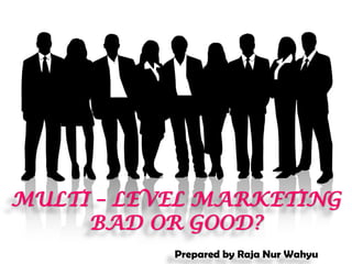 MULTI – LEVEL MARKETING
     BAD OR GOOD?
           Prepared by Raja Nur Wahyu
 