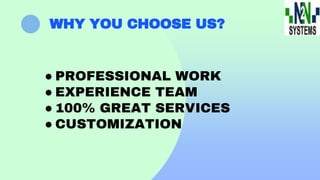 WHY YOU CHOOSE US?
● PROFESSIONAL WORK
● EXPERIENCE TEAM
● 100% GREAT SERVICES
● CUSTOMIZATION
 