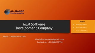 MLM Software
Development Company
https://alhadaftech.com
alhadaftechnologies@gmail.com.
Contact us: +91 85869 72994
Topics
 Binary MLM Plan
 Matrix MLM Plan
 Unilevel MLM Plan
 