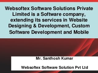 Websoftex Software Solutions Private
Limited is a Software company,
extending its services in Website
Designing & Development, Custom
Software Development and Mobile
Mr. Santhosh Kumar
Websoftex Software Solution Pvt Ltd
 
