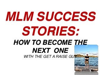 MLM SUCCESS
STORIES:
HOW TO BECOME THE
NEXT ONE
WITH THE GET A RAISE GUY
 