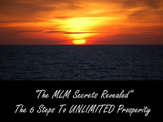 “The MLM Secrets Revealed”
The 6 Steps To UNLIMITED Prosperity
 