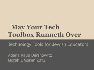 May Your Tech
Toolbox Runneth Over
Technology Tools for Jewish Educators

Adena Raub Dershowitz
Moreh L’Morim 2012
 