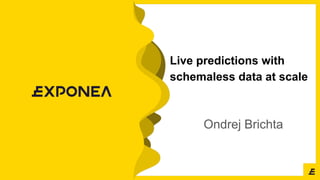 Live predictions with
schemaless data at scale
Ondrej Brichta
 