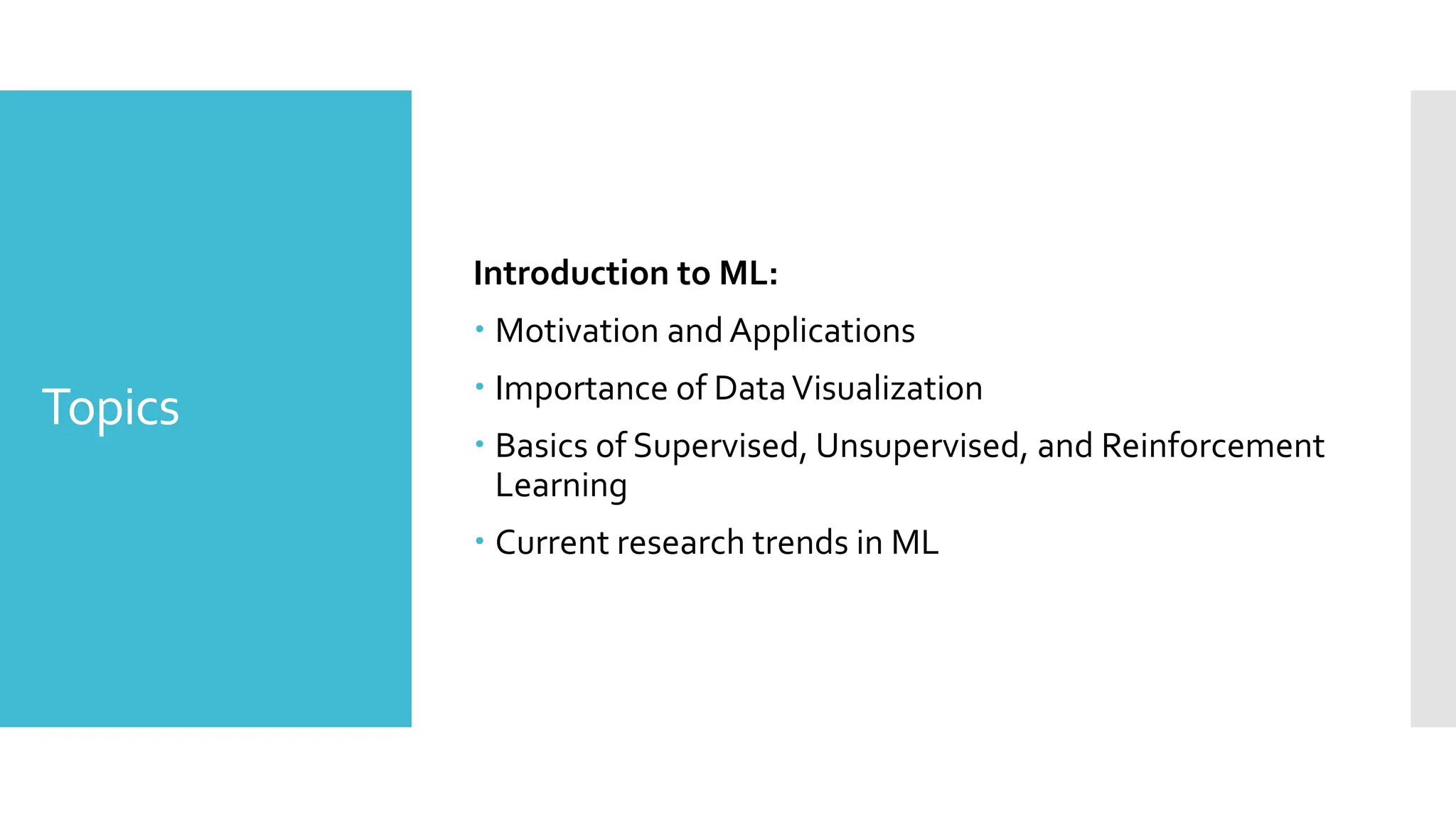 Topics
Introduction to ML:
 Motivation and Applications
 Importance of DataVisualization
 Basics of Supervised, Unsupervised, and Reinforcement
Learning
 Current research trends in ML
 