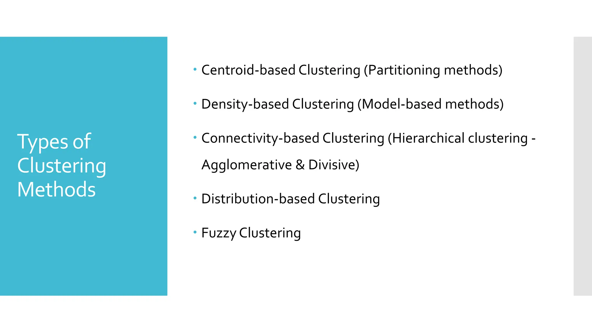 Types of
Clustering
Methods
 Centroid-based Clustering (Partitioning methods)
 Density-based Clustering (Model-based methods)
 Connectivity-based Clustering (Hierarchical clustering -
Agglomerative & Divisive)
 Distribution-based Clustering
 Fuzzy Clustering
 