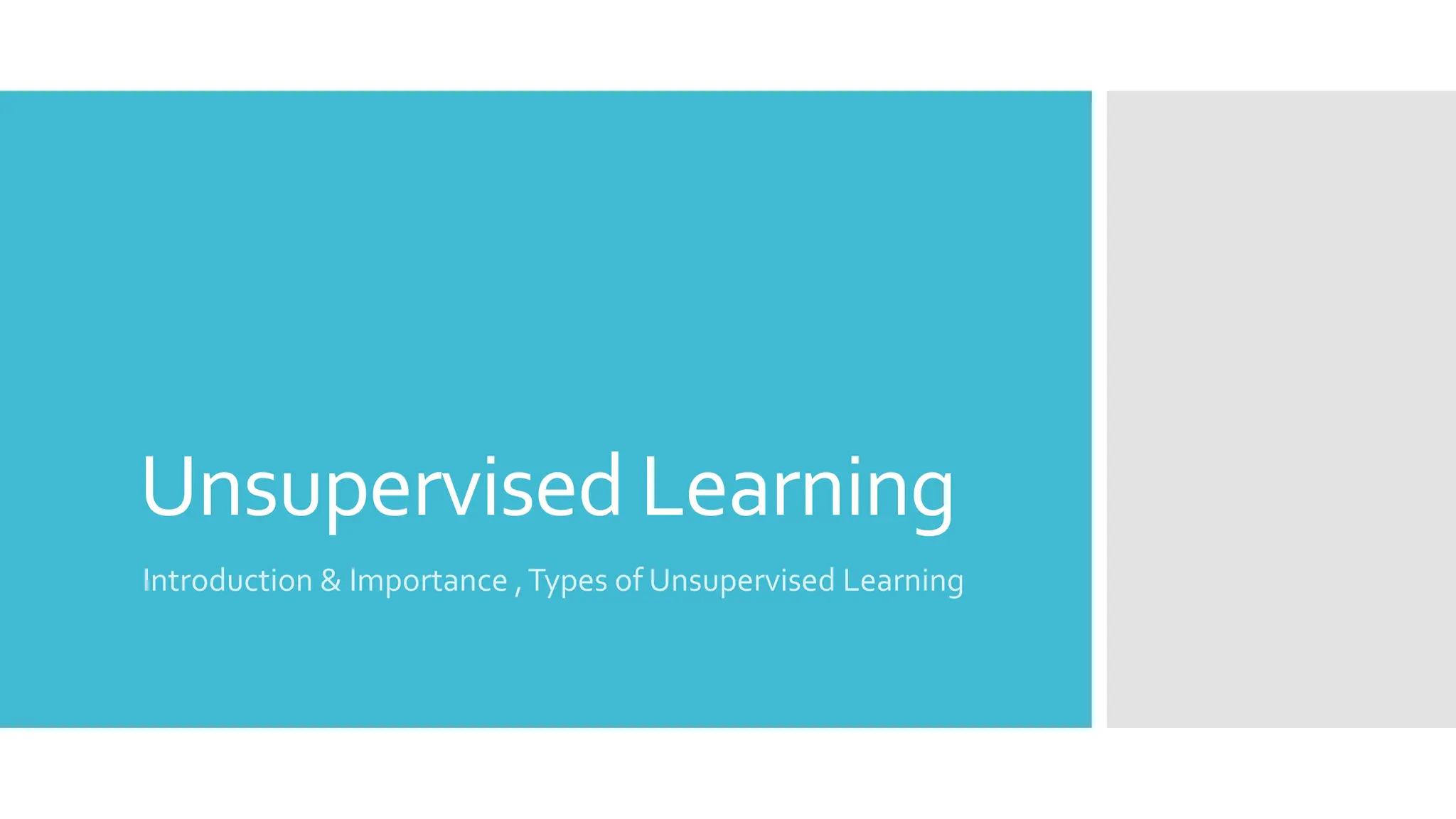 Unsupervised Learning
Introduction & Importance ,Types of Unsupervised Learning
 