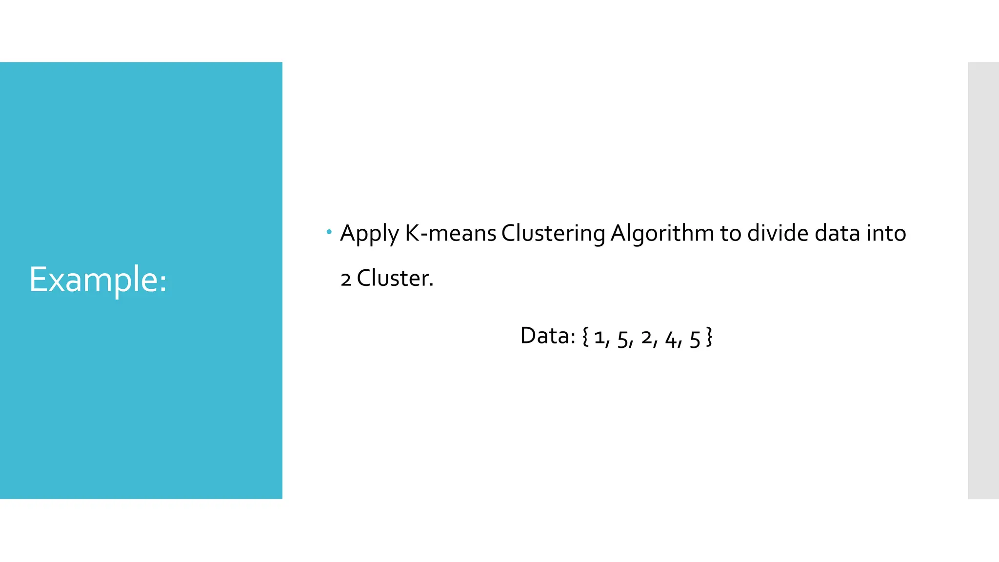 Example:
 Apply K-means Clustering Algorithm to divide data into
2 Cluster.
Data: { 1, 5, 2, 4, 5 }
 