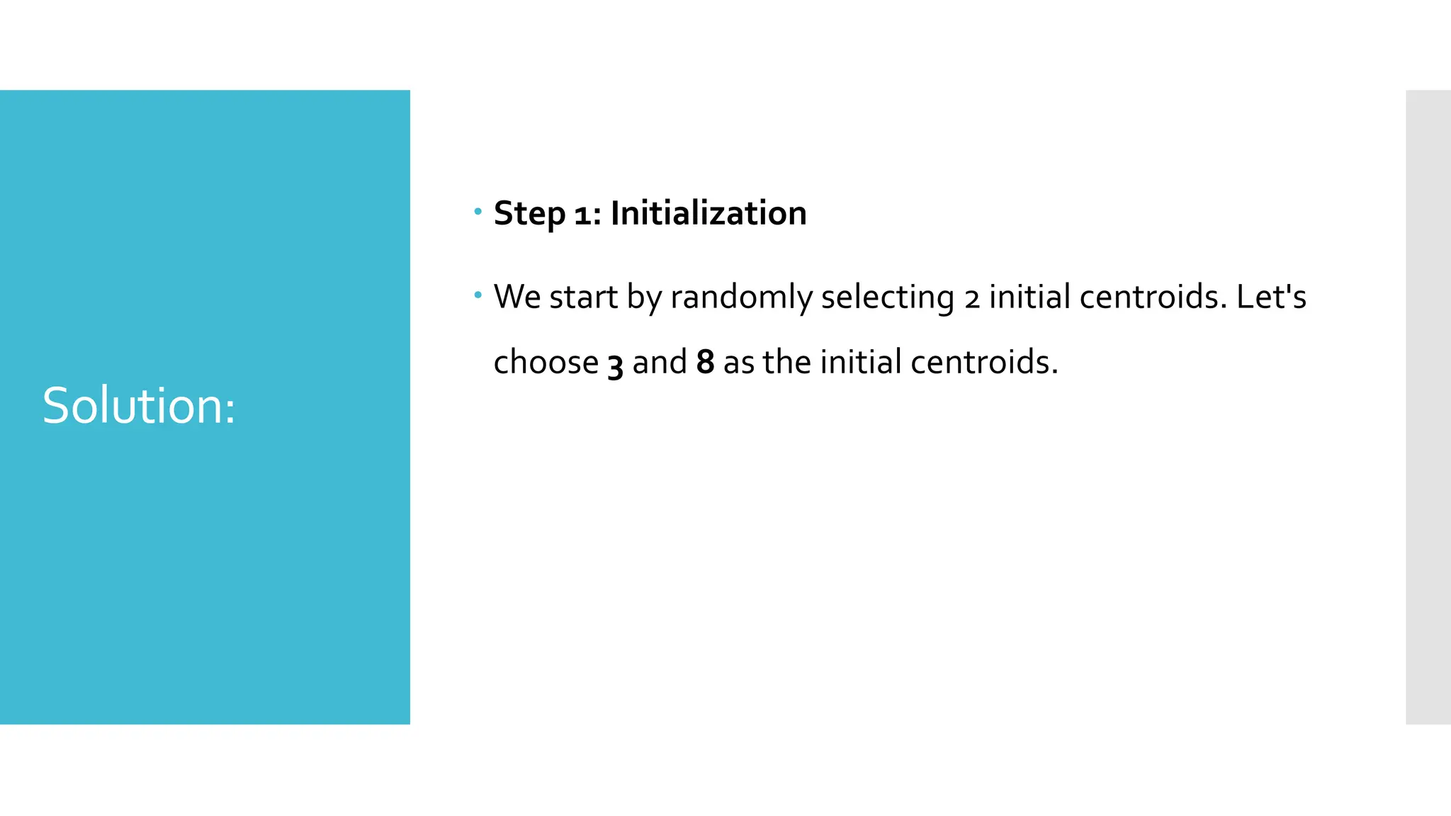Solution:
 Step 1: Initialization
 We start by randomly selecting 2 initial centroids. Let's
choose 3 and 8 as the initial centroids.
 