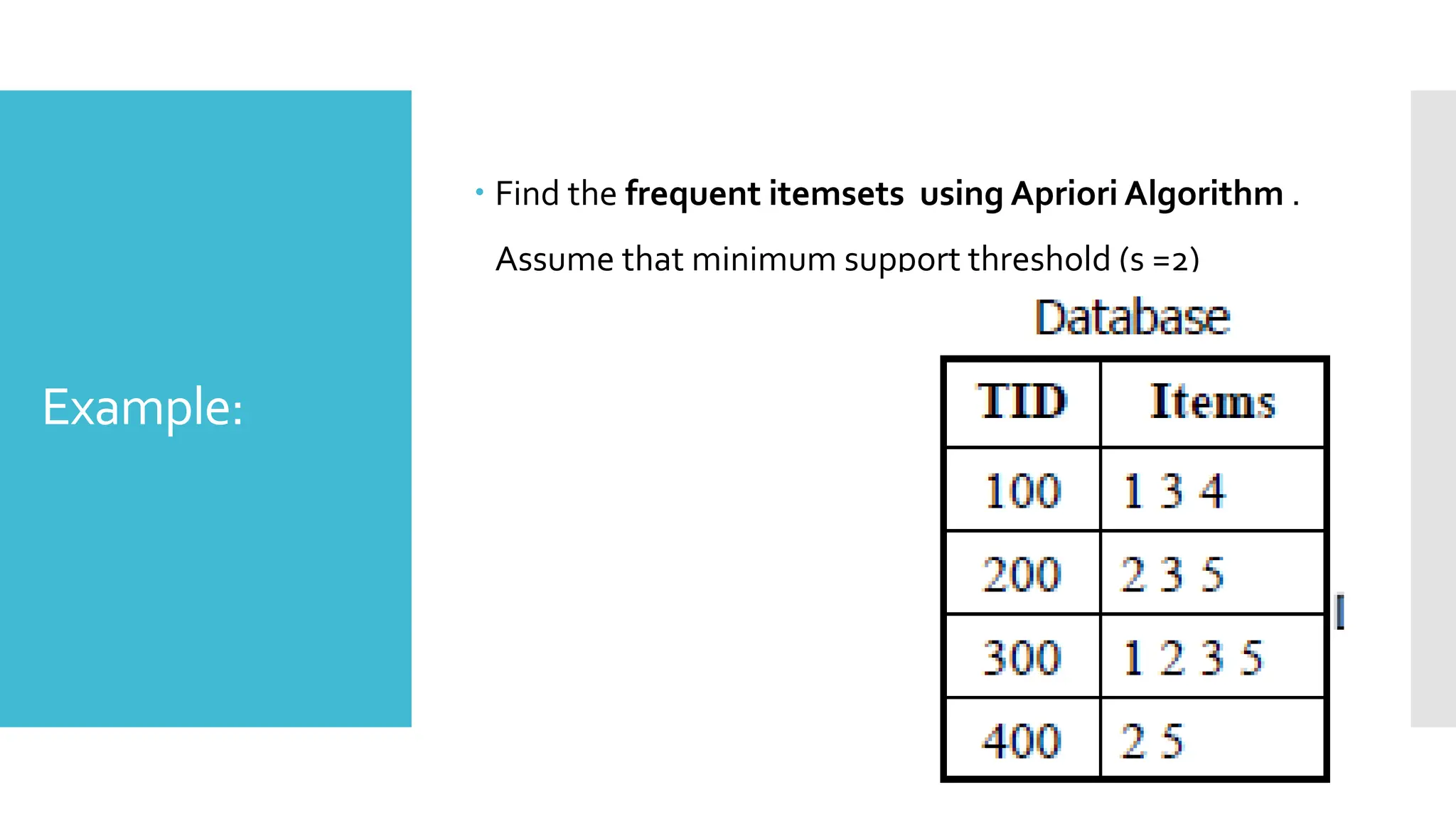 Example:
 Find the frequent itemsets using Apriori Algorithm .
Assume that minimum support threshold (s =2)
 