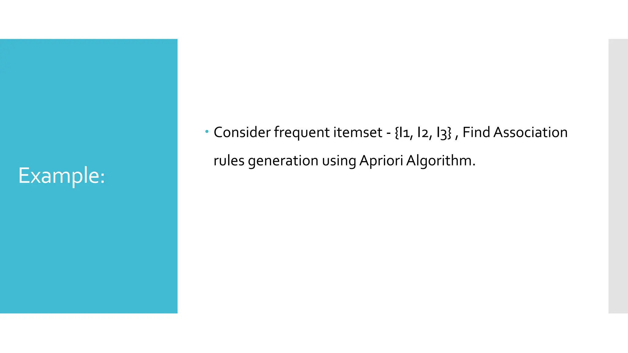 Example:
 Consider frequent itemset - {I1, I2, I3} , Find Association
rules generation using Apriori Algorithm.
 