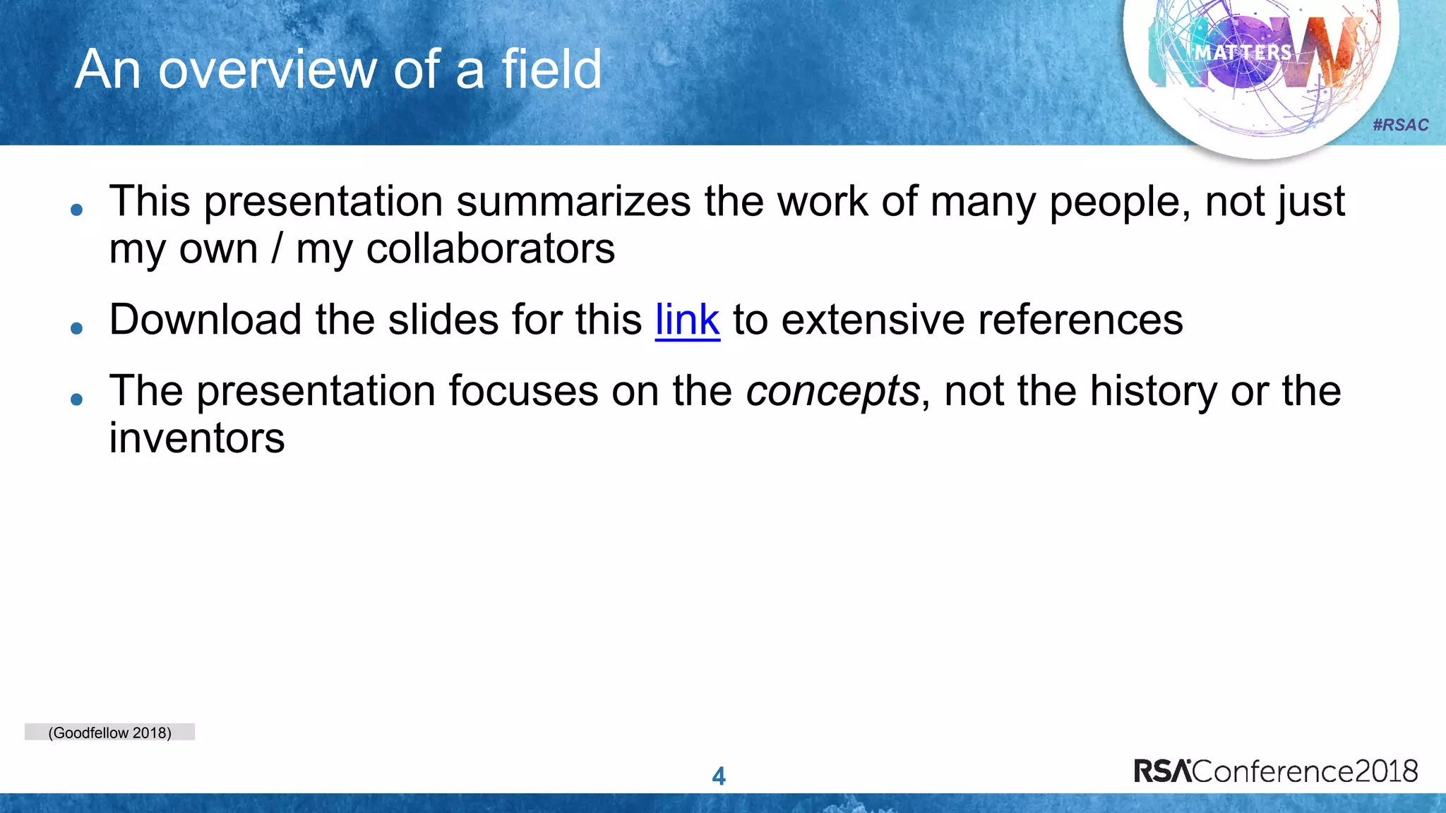 (Goodfellow 2018)
#RSAC
An overview of a field
4
This presentation summarizes the work of many people, not just
my own / my collaborators
Download the slides for this link to extensive references
The presentation focuses on the concepts, not the history or the
inventors
 
