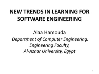 NEW TRENDS IN LEARNING FOR
SOFTWARE ENGINEERING
Alaa Hamouda
Department of Computer Engineering,
Engineering Faculty,
Al-Azhar University, Egypt
1
 
