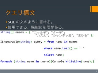 クエリ構文


string[]#names#=#{#"ニャル子",#"クー子",## #    #
#     #       #      "ハス太",#"シャンタッ君",#"まひろ"#};#

IEnumerable<string>#query#=#from#name#in#names#

##########################where#name.Last()#==#' '#

##########################select#name;#

foreach#(string#name#in#query){Console.WriteLine(name);}#

#
                                                            5
 
