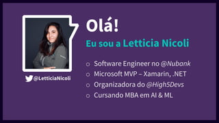 Olá!
Eu sou a Letticia Nicoli
o Software Engineer no @Nubank
o Microsoft MVP – Xamarin, .NET
o Organizadora do @High5Devs
o Cursando MBA em AI & ML
@LetticiaNicoli
 