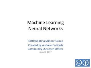 Machine Learning
Neural Networks
Portland Data Science Group
Created by Andrew Ferlitsch
Community Outreach Officer
August, 2017
 